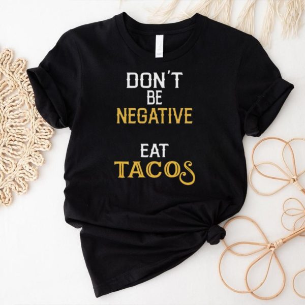 Don’t be negative eat tacos shirt