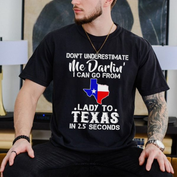 Don’t underestimate me darling I can go from lady to Texas shirt