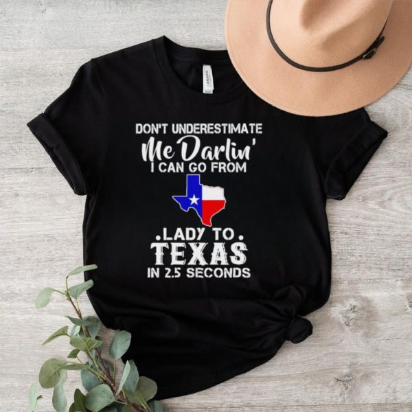 Don’t underestimate me darling I can go from lady to Texas shirt