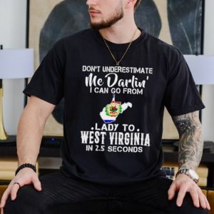 Don’t underestimate me darling I can go from lady to West Virginia shirt