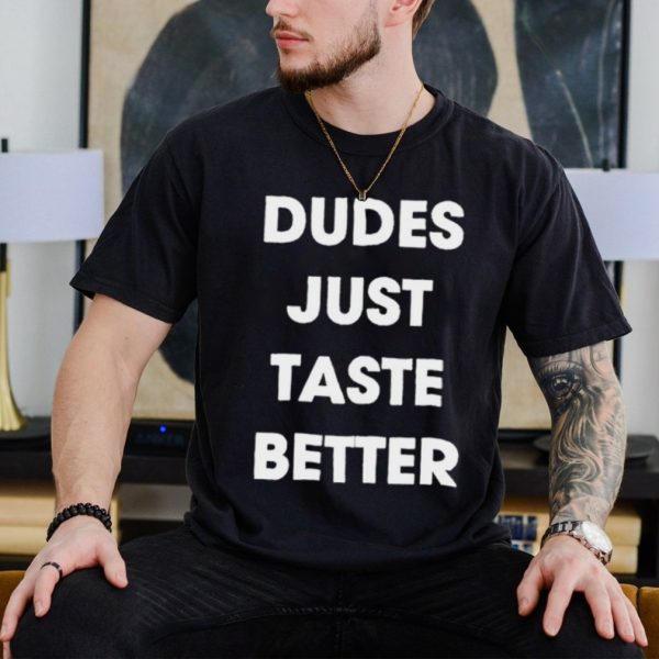 Dudes just taste better shirt