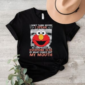 Elmo I don’t think before I speak I like being just as surprised as everyone else by what comes out my mouth shirt