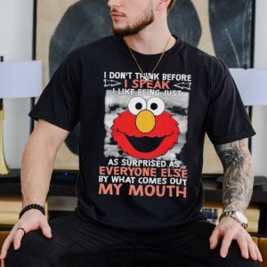 Elmo I don’t think before I speak I like being just as surprised as everyone else by what comes out my mouth shirt