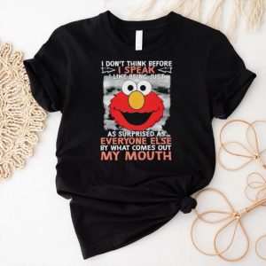 Elmo I don’t think before I speak I like being just as surprised as everyone else by what comes out my mouth shirt