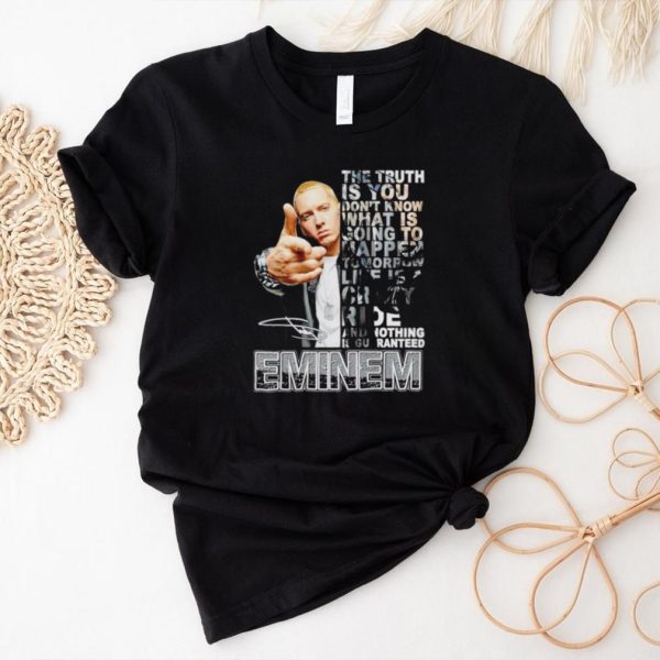 Eminem the truth is you don’t know what is going to happen tomorrow life is crazy shirt