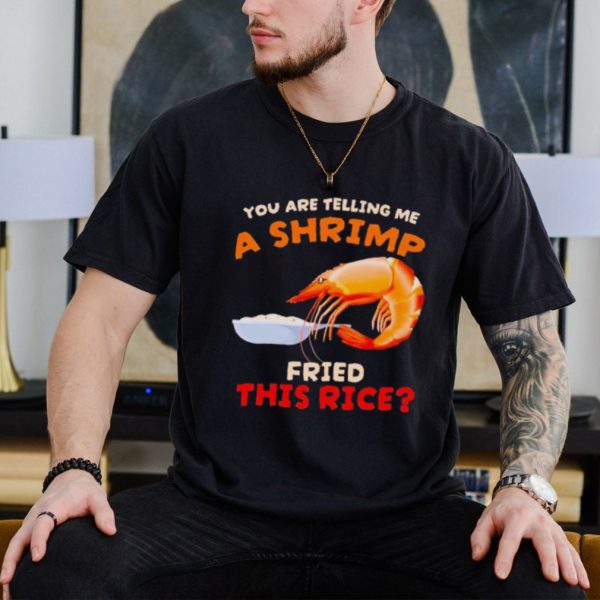 Funny Are you telling me a shrimp fried this rice shirt