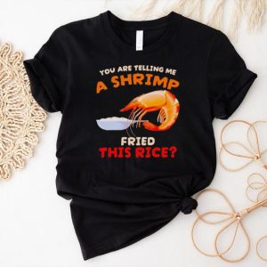 Funny Are you telling me a shrimp fried this rice shirt