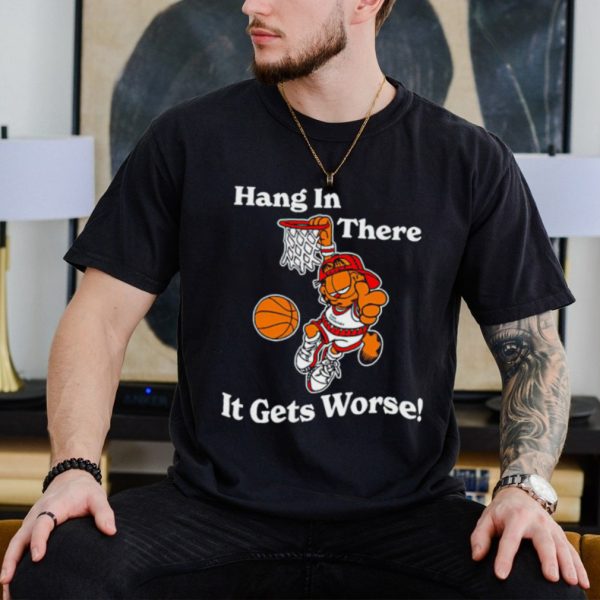 Garfield hang in there it gets worse shirt