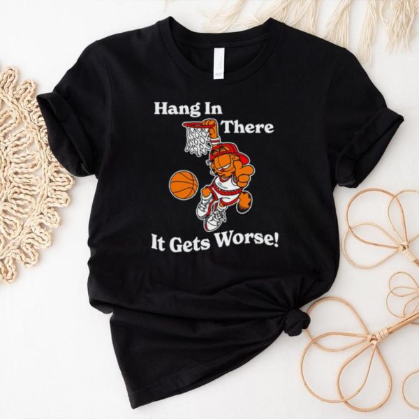 Garfield hang in there it gets worse shirt