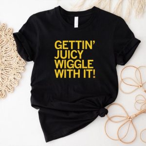 Gettin juicy wiggle with it shirt