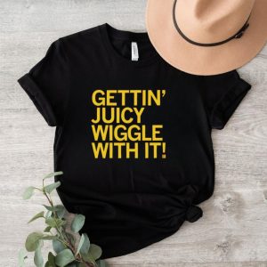 Gettin juicy wiggle with it shirt