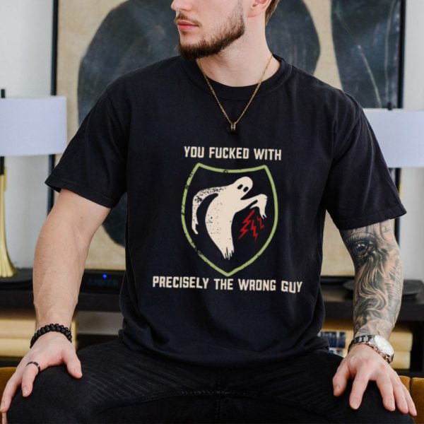 Ghost you fucked with precisely the wrong guy shirt