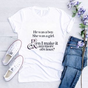 Got Funny He Was A Boy She Was A Girl Ken I Make It Anymore Obvious Shirt