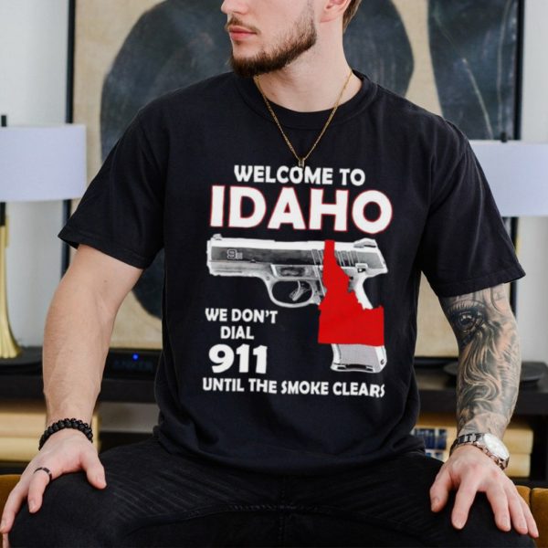 Gun welcome to Idaho we don’t dial 911 shirt