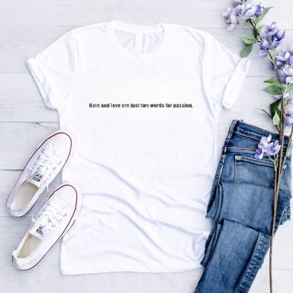 Hate And Love Are Just Two Words For Passion T shirt