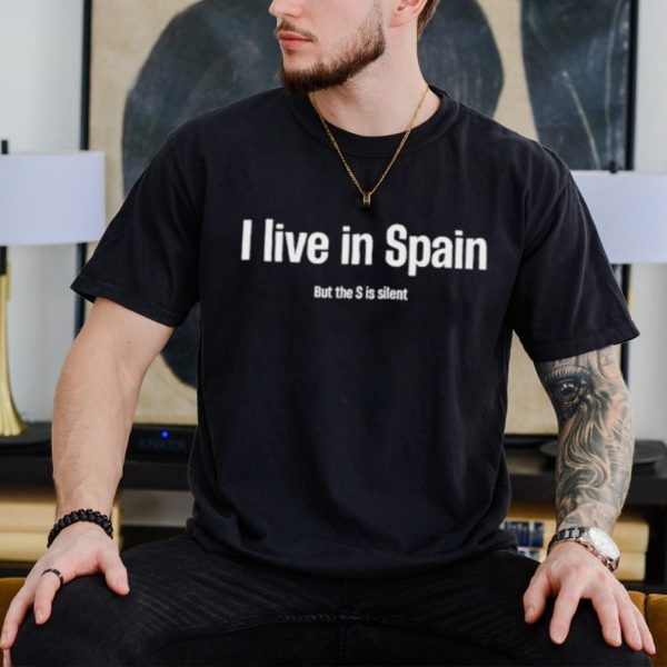 I Live In Spain But The S Is Silent Shirt
