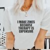 I Make Zines Because Therapy Is Expensive T shirt