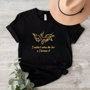 I couldn’t outrun the fire so i became it shirt