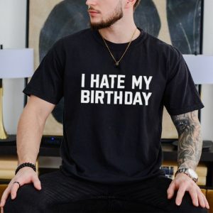 I hate my birthday shirt