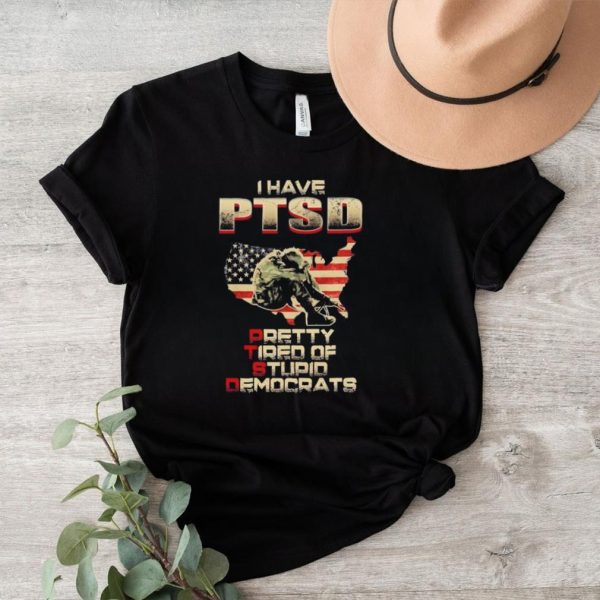 I have Ptsd pretty tired of stupid democrats shirt