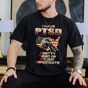 I have Ptsd pretty tired of stupid democrats shirt