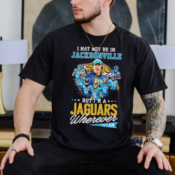 I may not be in Jacksonville but I’m a Jaguars wherever I am signatures shirt