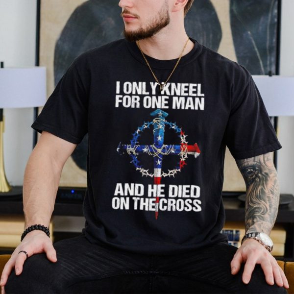 I only kneel for one man and he died on the cross shirt