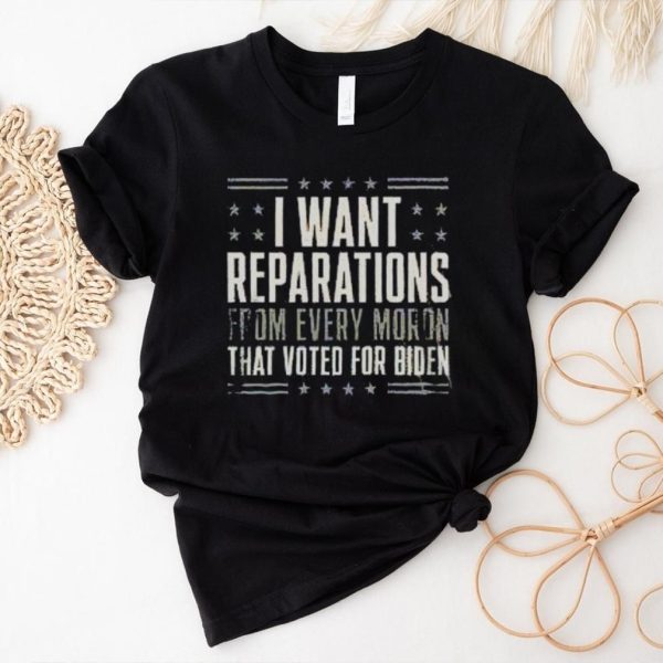 I want reparations from every moron that voted for Biden 2024 shirt