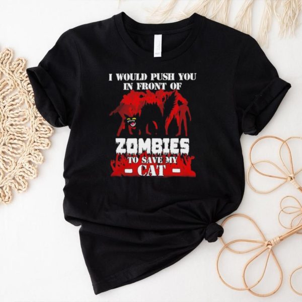 I would push you in front of zombies to save my cat shirt