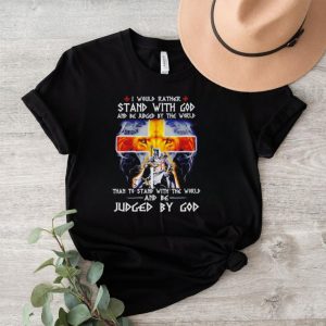 I would rather stand with God and be judged by the world Christian shirt