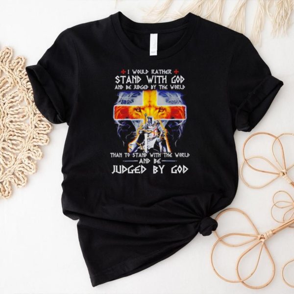 I would rather stand with God and be judged by the world Christian shirt