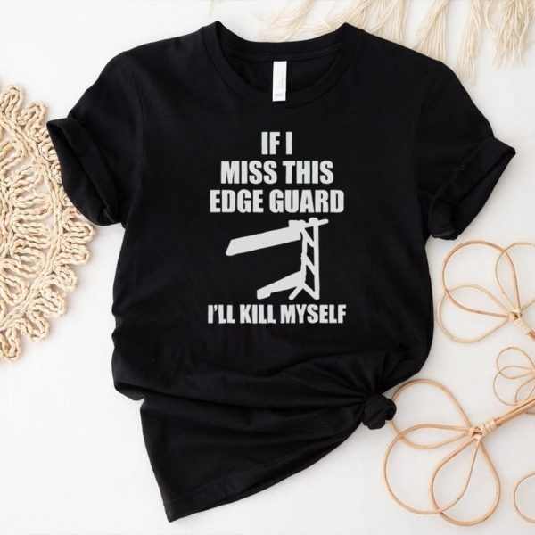 If I Miss This Edge Guard I’ll Kill Myself T Shirt