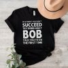 If at first you don’t succeed try doing what bob shirt