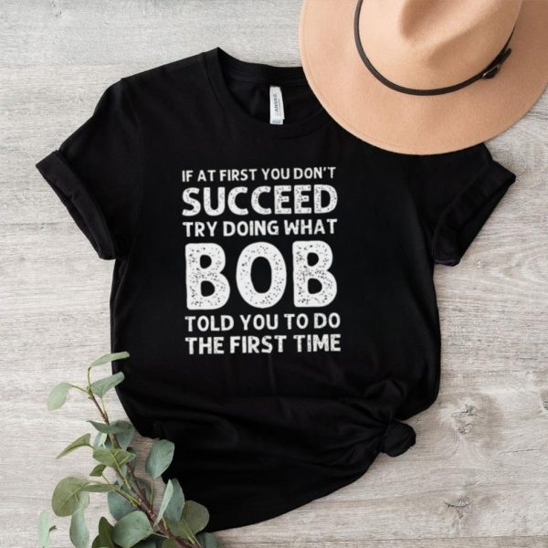 If at first you don’t succeed try doing what bob shirt