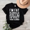 I’m Fat But Identify As Skinny I’m Totally Trans Slender Shirt