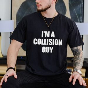 I’m a collision guy shirt