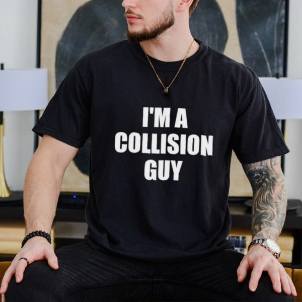 I’m a collision guy shirt