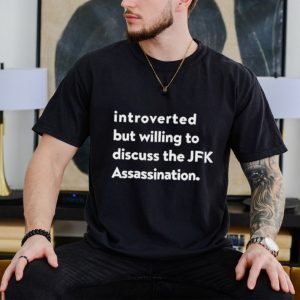 Introverted But Willing To Discuss The JFK Assassination shirt