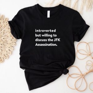 Introverted But Willing To Discuss The JFK Assassination shirt