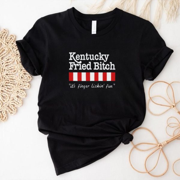 Kentucky fried bitch it’s finger lickin’ fun shirt