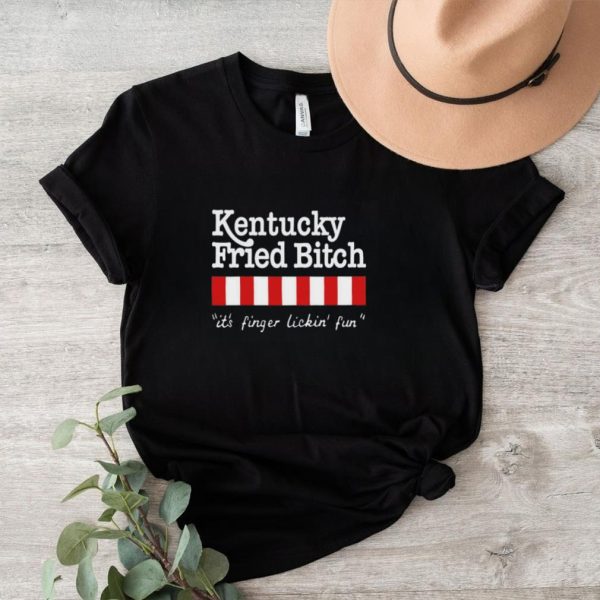 Kentucky fried bitch it’s finger lickin’ fun shirt