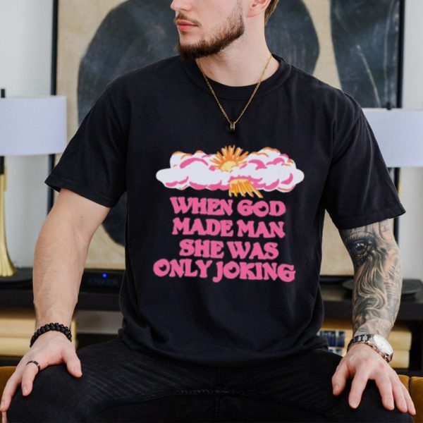 Kyle Gordon When God Made Man She Was Only Joking Shirt