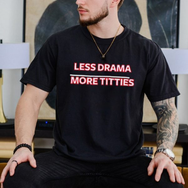 Less Drama More Titties Classic Shirt