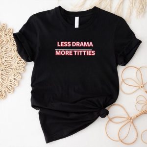 Less Drama More Titties Classic Shirt