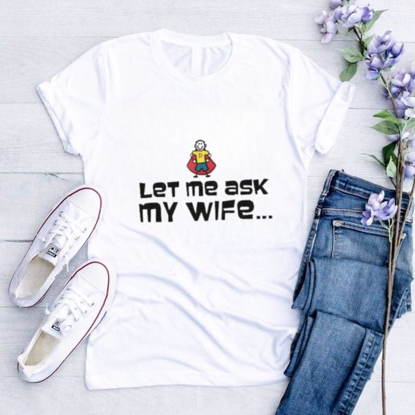 Let me ask my wife memes quotes shirt