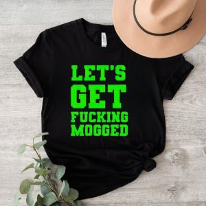 Let’s get fucking mogged shirt