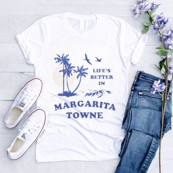 Life’s Better In Margarita Towne shirt