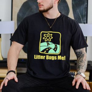 Litter Bugs Me shirt