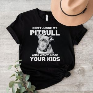 Men’s Don’t judge my Pitbull and I won’t judge your kids shirt