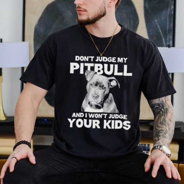 Men’s Don’t judge my Pitbull and I won’t judge your kids shirt